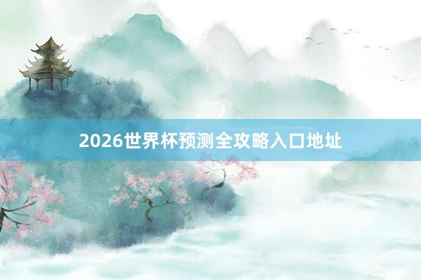 2026世界杯预测全攻略入口地址