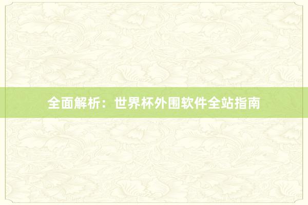 全面解析：世界杯外围软件全站指南