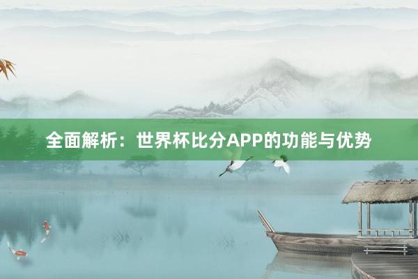 全面解析：世界杯比分APP的功能与优势