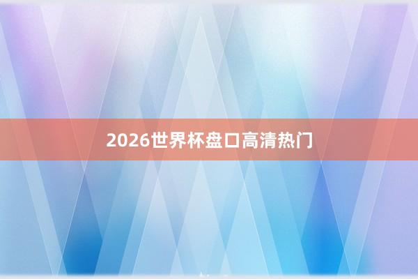2026世界杯盘口高清热门