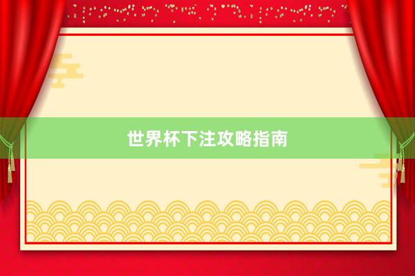 世界杯下注攻略指南