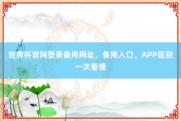 世界杯官网登录备用网址，备用入口、APP区别一次看懂