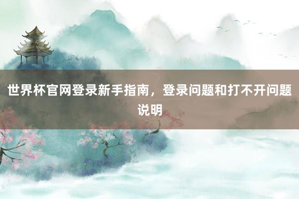 世界杯官网登录新手指南，登录问题和打不开问题说明