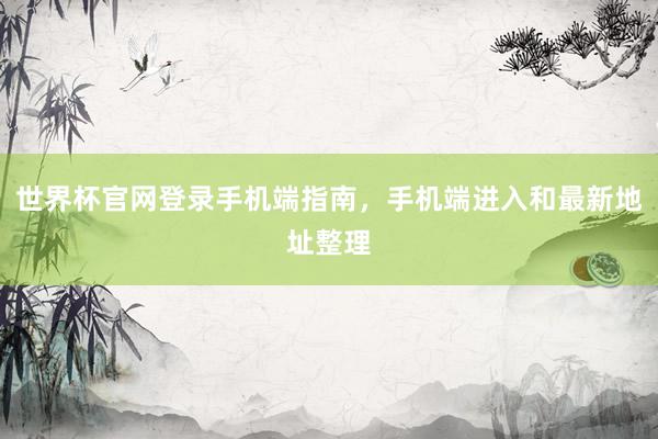 世界杯官网登录手机端指南，手机端进入和最新地址整理