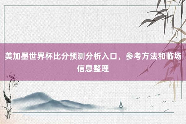 美加墨世界杯比分预测分析入口，参考方法和临场信息整理
