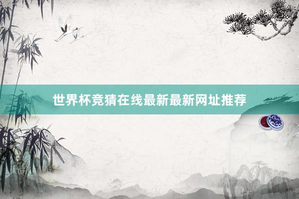 世界杯竞猜在线最新最新网址推荐