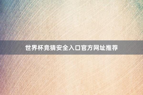 世界杯竞猜安全入口官方网址推荐